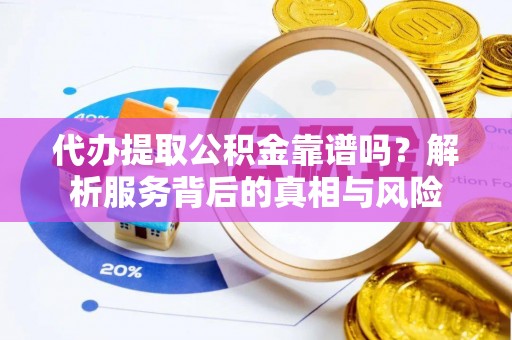 绥中代办提取公积金靠谱吗？解析服务背后的真相与风险