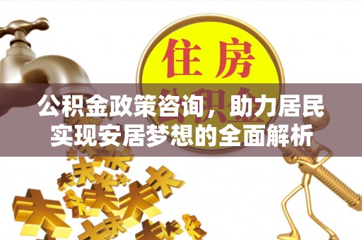 绥中公积金政策咨询，助力居民实现安居梦想的全面解析