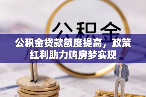 绥中公积金贷款额度提高，政策红利助力购房梦实现
