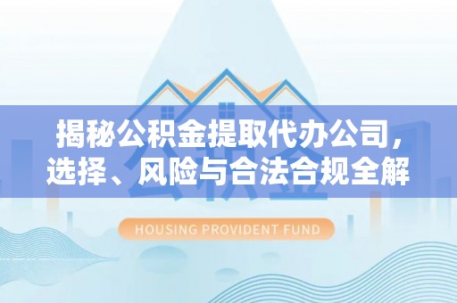 绥中揭秘公积金提取代办公司，选择、风险与合法合规全解析