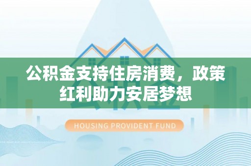 绥中公积金支持住房消费，政策红利助力安居梦想