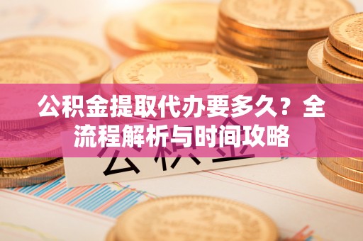 绥中公积金提取代办要多久？全流程解析与时间攻略