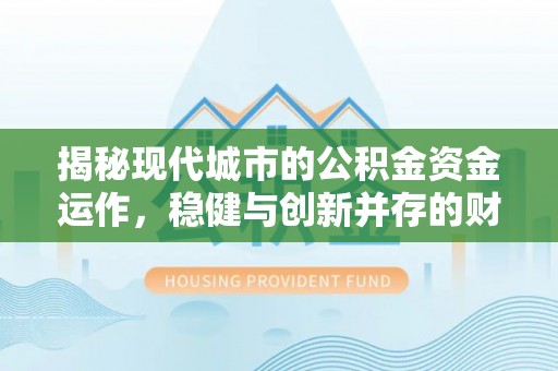 绥中揭秘现代城市的公积金资金运作，稳健与创新并存的财富管理之道