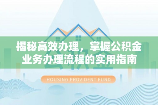 绥中揭秘高效办理，掌握公积金业务办理流程的实用指南