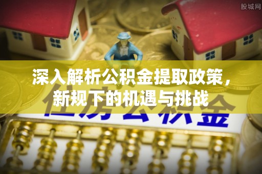 绥中深入解析公积金提取政策，新规下的机遇与挑战