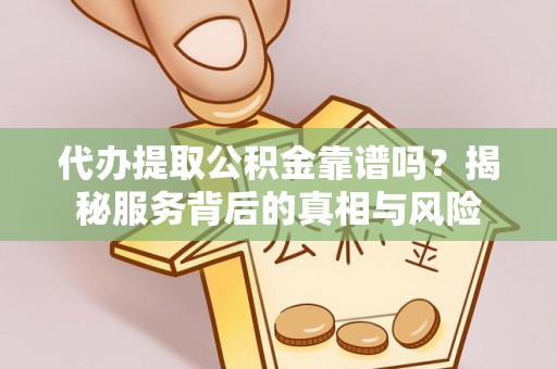 绥中代办提取公积金靠谱吗？揭秘服务背后的真相与风险