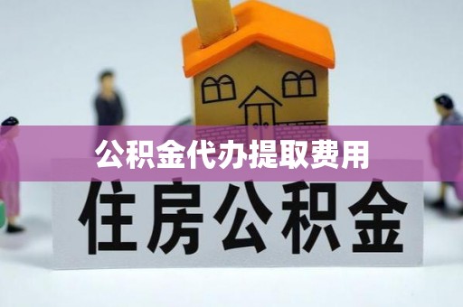 绥中公积金代办提取费用