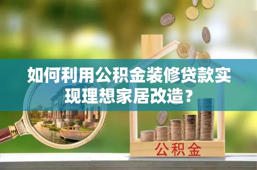 绥中如何利用公积金装修贷款实现理想家居改造？