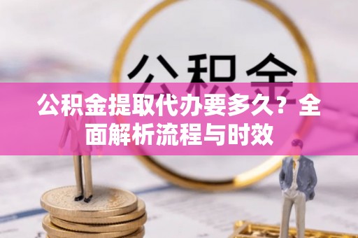 绥中公积金提取代办要多久？全面解析流程与时效