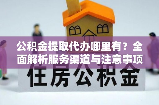 绥中公积金提取代办哪里有？全面解析服务渠道与注意事项