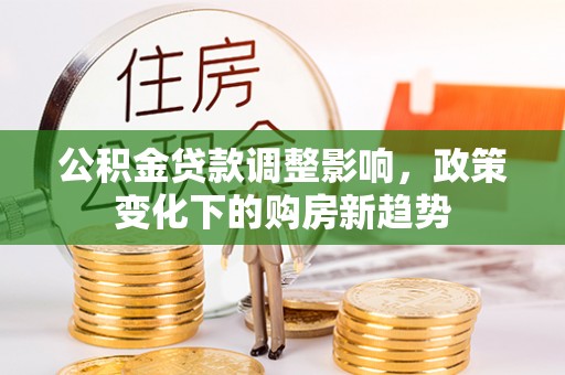 绥中公积金贷款调整影响，政策变化下的购房新趋势