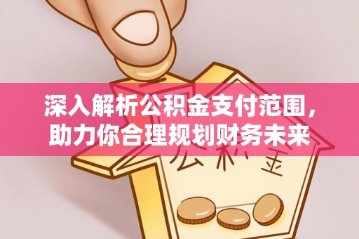 绥中深入解析公积金支付范围，助力你合理规划财务未来