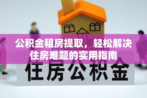 绥中公积金租房提取，轻松解决住房难题的实用指南
