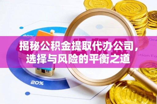 绥中揭秘公积金提取代办公司，选择与风险的平衡之道