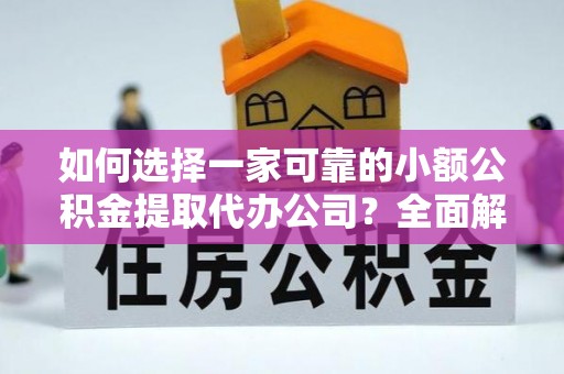 绥中如何选择一家可靠的小额公积金提取代办公司？全面解析与指南