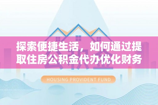 绥中探索便捷生活，如何通过提取住房公积金代办优化财务规划