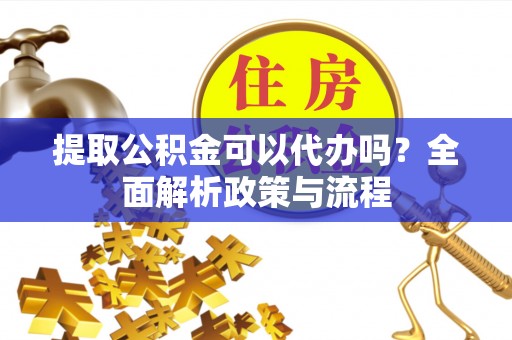 绥中提取公积金可以代办吗？全面解析政策与流程