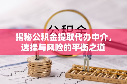 绥中揭秘公积金提取代办中介，选择与风险的平衡之道