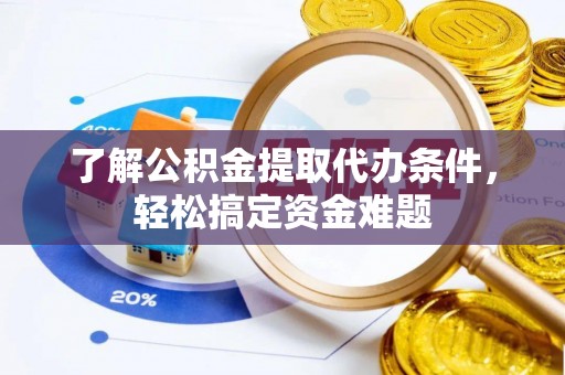 绥中了解公积金提取代办条件，轻松搞定资金难题