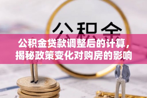 绥中公积金贷款调整后的计算，揭秘政策变化对购房的影响