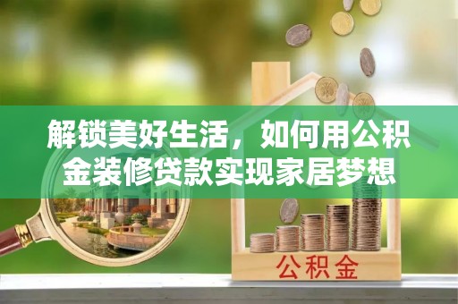 绥中解锁美好生活，如何用公积金装修贷款实现家居梦想