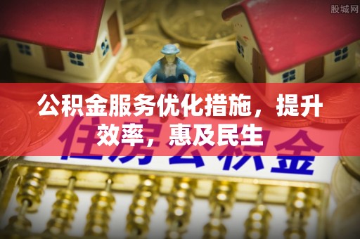 绥中公积金服务优化措施，提升效率，惠及民生