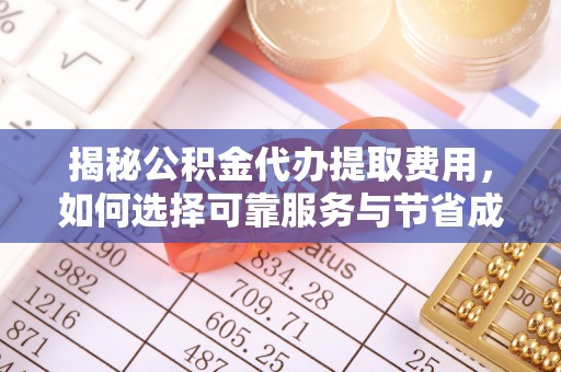 绥中揭秘公积金代办提取费用，如何选择可靠服务与节省成本