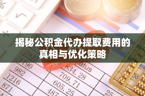 绥中揭秘公积金代办提取费用的真相与优化策略