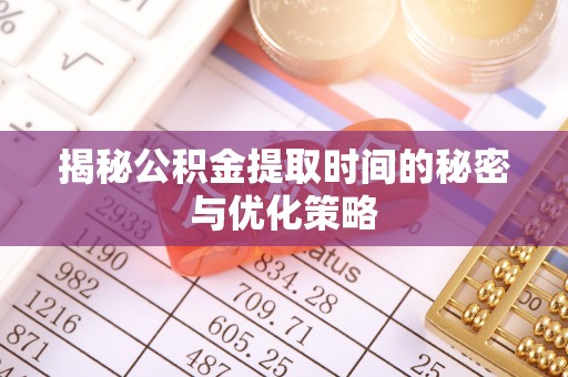 绥中揭秘公积金提取时间的秘密与优化策略