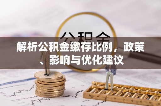 绥中解析公积金缴存比例，政策、影响与优化建议