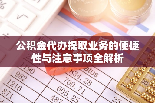 绥中公积金代办提取业务的便捷性与注意事项全解析