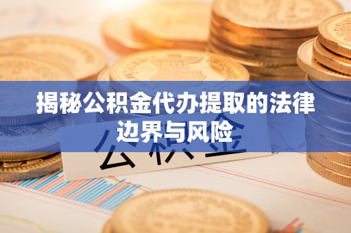 绥中揭秘公积金代办提取的法律边界与风险