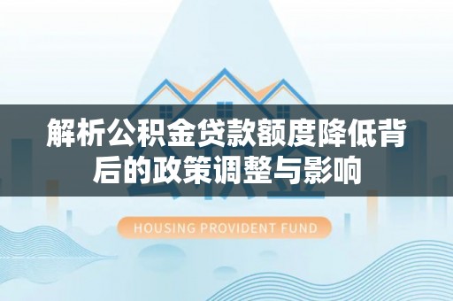 绥中解析公积金贷款额度降低背后的政策调整与影响