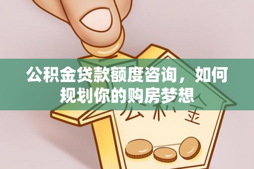 绥中公积金贷款额度咨询，如何规划你的购房梦想