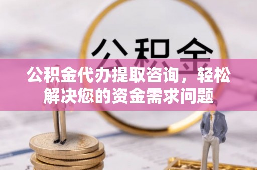 绥中公积金代办提取咨询，轻松解决您的资金需求问题