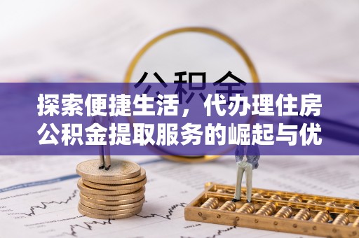绥中探索便捷生活，代办理住房公积金提取服务的崛起与优势