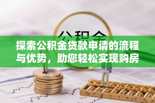绥中探索公积金贷款申请的流程与优势，助您轻松实现购房梦想