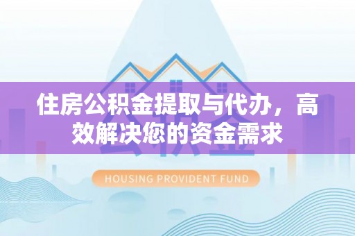 绥中住房公积金提取与代办，高效解决您的资金需求