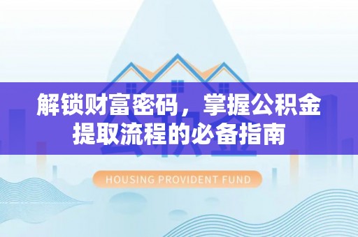 绥中解锁财富密码，掌握公积金提取流程的必备指南