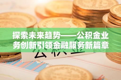 绥中探索未来趋势——公积金业务创新引领金融服务新篇章