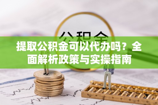 绥中提取公积金可以代办吗？全面解析政策与实操指南