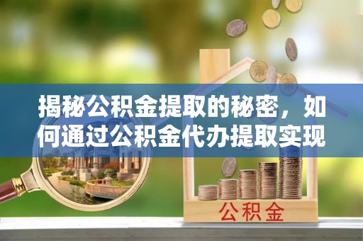 绥中揭秘公积金提取的秘密，如何通过公积金代办提取实现财务自由