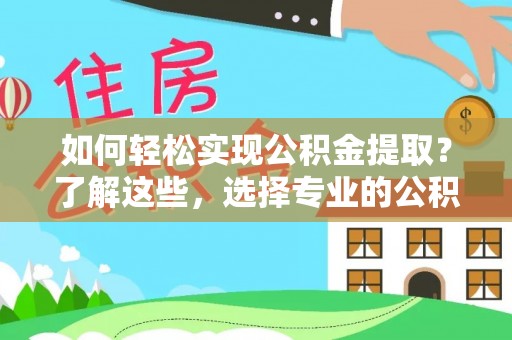 绥中如何轻松实现公积金提取？了解这些，选择专业的公积金提取代办服务