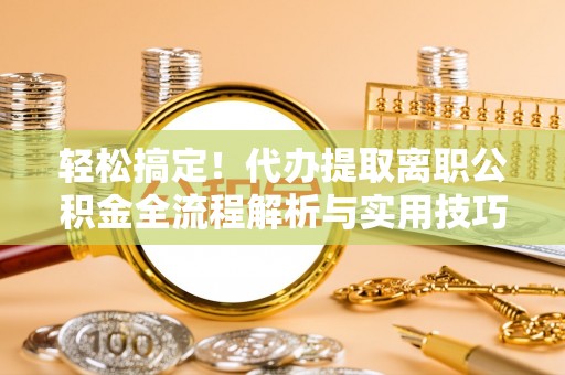 绥中轻松搞定！代办提取离职公积金全流程解析与实用技巧