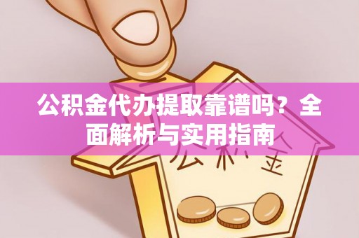 绥中公积金代办提取靠谱吗？全面解析与实用指南