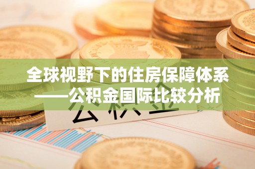 绥中全球视野下的住房保障体系——公积金国际比较分析