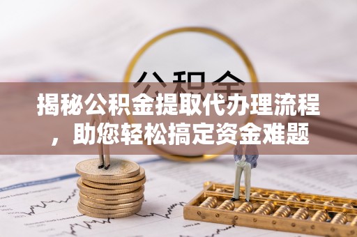 绥中揭秘公积金提取代办理流程，助您轻松搞定资金难题