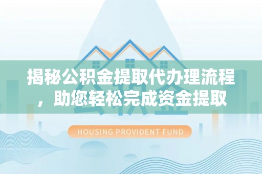 绥中揭秘公积金提取代办理流程，助您轻松完成资金提取