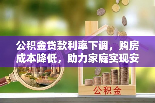 绥中公积金贷款利率下调，购房成本降低，助力家庭实现安居梦
