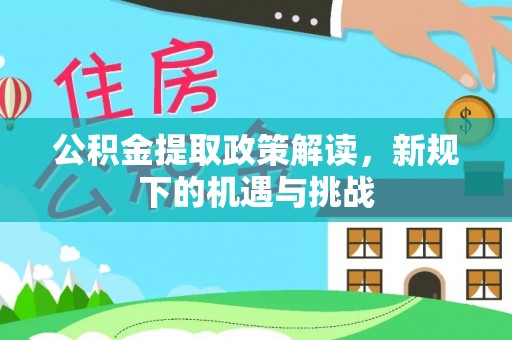 绥中公积金提取政策解读，新规下的机遇与挑战